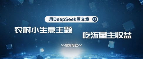 用DeepSeek写农村创业小项目，篇篇爆款，暴力引流，吃流量主收益变现-轻创网