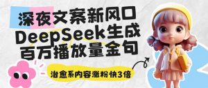 深夜文案新风口：DeepSeek生成百万播放量金句，治愈系内容涨粉快3倍-轻创网