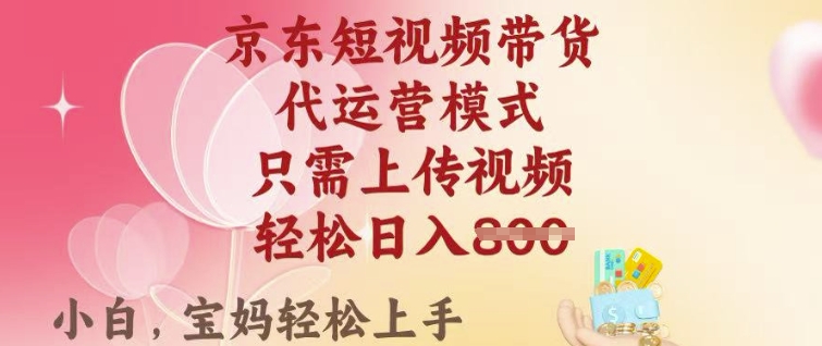 京东短视频带货，2025翻身项目，只需上传视频，单月稳定变现8k+【揭秘】-轻创网