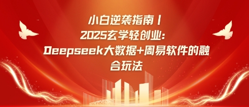 小白逆袭指南，2025玄学轻创业：Deepseek大数据+周易算法的融合玩法-轻创网