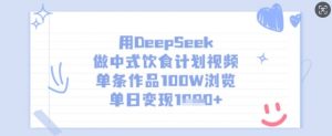 用DeepSeek做中式饮食计划视频，单条作品100W浏览，单日变现多张-轻创网