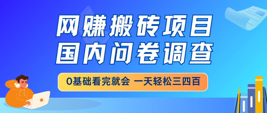 网赚搬砖项目，国内问卷调查，0基础看完就会 一天轻松三四百，靠谱副业…-轻创网