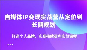 自媒体IP变现实战营从定位到长期规划，打造个人品牌、实现持续盈利实战课程-轻创网