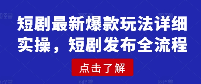 短剧最新爆款玩法详细实操，短剧发布全流程-轻创网