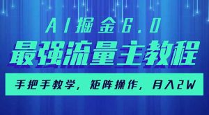 AI掘金6.0，最强流量主教程，手把手教学，矩阵操作，月入2w+-轻创网