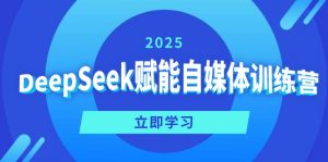 DeepSeek赋能自媒体训练营,定位、变现、爆文全攻略!-轻创网