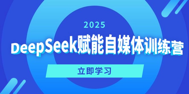 DeepSeek赋能自媒体训练营，定位、变现、爆文全攻略！-轻创网