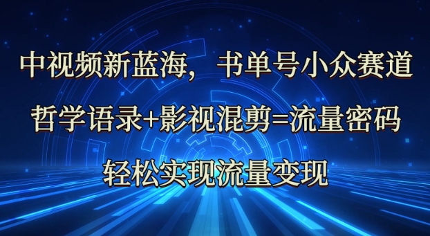 中视频新蓝海：哲学语录+影视混剪=流量密码，轻松实现流量变现-轻创网