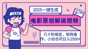 2025最新一键生成原创电影解说视频，小白也可无脑矩阵操作，一天几分钟...-轻创网