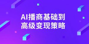 AI-播商基础到高级变现策略。通过详细拆解和讲解，实现商业变现。-轻创网