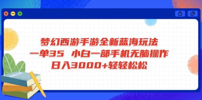 梦幻西游手游全新蓝海玩法 一单35 小白一部手机无脑操作 日入3000+轻轻…-轻创网