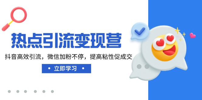 热点引流变现营，抖音高效引流，微信加粉不停，提高粘性促成交-轻创网