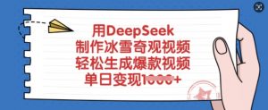 用DeepSeek制作冰雪奇观视频，轻松生成爆款视频，单日变现多张-轻创网