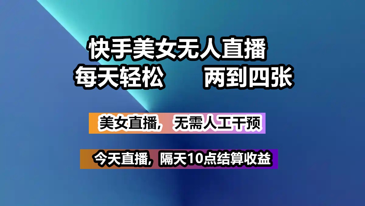 快手美女无人直播, 每天最少一到三张,全程托管无需人工干涉-轻创网