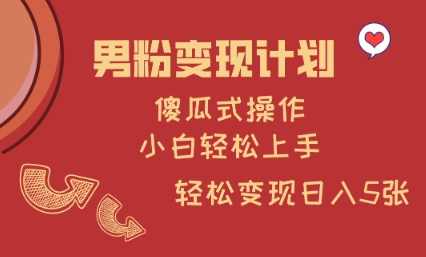 男粉变现计划，傻瓜式操作，小白轻松日入多张【揭秘】-轻创网