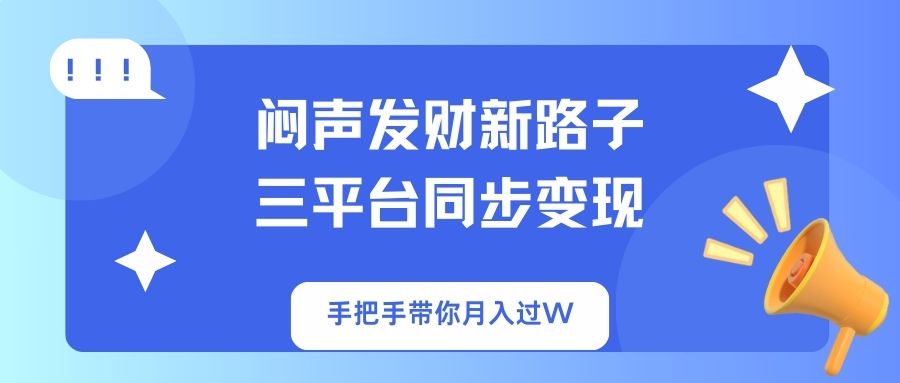 闷声发财新路子！三平台同步变现，手把手带你月入过W-轻创网