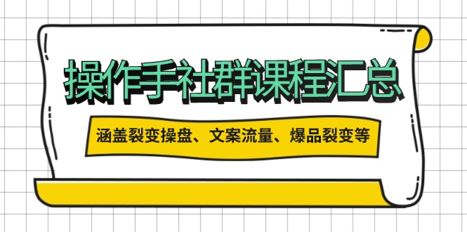 操作手社群课程汇总，涵盖裂变操盘、文案流量、爆品裂变等多方面内容-轻创网