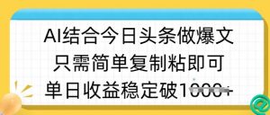 ai结合今日头条做半原创爆款视频，单日收益稳定多张，只需简单复制粘-轻创网