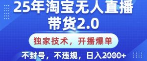 25年淘宝无人直播带货2.0.独家技术，开播爆单，纯小白易上手，不封号，不违规，日入多张【揭秘】-轻创网