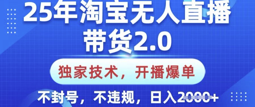 25年淘宝无人直播带货2.0.独家技术，开播爆单，纯小白易上手，不封号，不违规，日入多张【揭秘】-轻创网