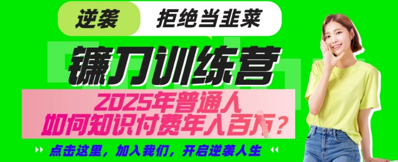 【网创项目终点站-镰刀训练营超级IP合伙人】25年普通人如何通过“知识付费”年入百个-仅此一版【揭秘】-轻创网