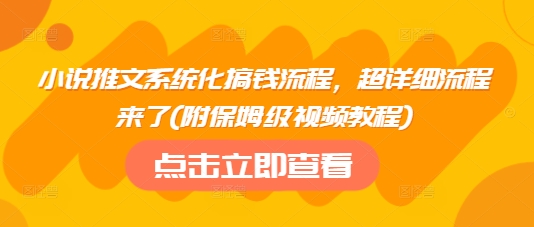小说推文系统化搞钱流程，超详细流程来了(附保姆级视频教程)-轻创网