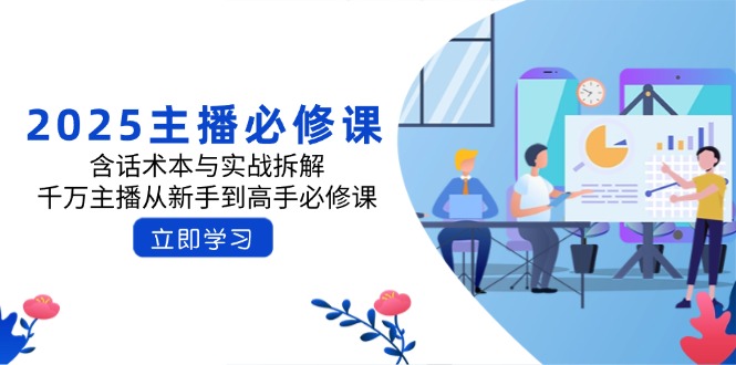 2025主播必修课：含话术本与实战拆解，千万主播从新手到高手必修课-轻创网