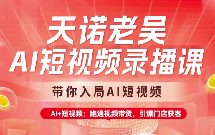 天诺老吴AI短视频录播课，带你入局AI短视频，AI+短视频，跑通视频带货-轻创网
