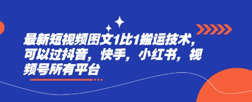 最新短视频图文1比1搬运技术，可以过抖音，快手，小红书，视频号所有平台-轻创网