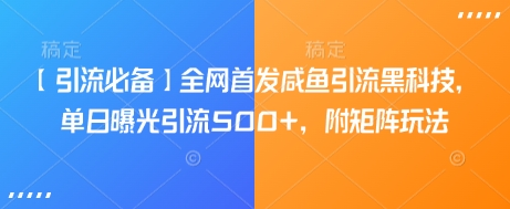 【引流必备】全网首发咸鱼引流黑科技，单日曝光引流500+，附矩阵玩法【揭秘】-轻创网
