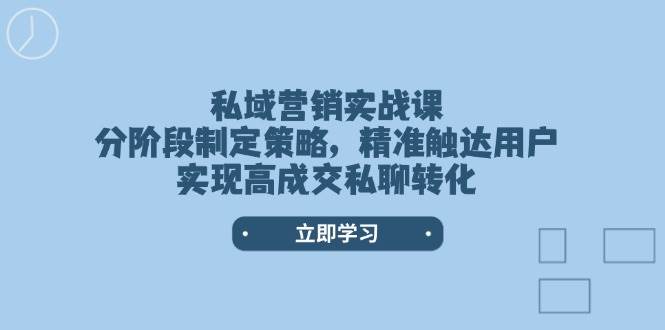 私域营销实战课，分阶段制定策略，精准触达用户，实现高成交私聊转化-轻创网