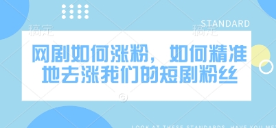 网剧如何涨粉，如何精准地去涨我们的短剧粉丝-轻创网