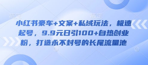 小红书豪车+文案+私域玩法，极速起号，9.9元日引100+自热创业粉，打造永不封号的长尾流量池-轻创网