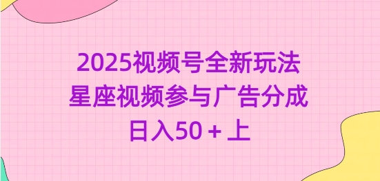 2025视频号全新玩法-星座视频参与广告分成，日入50+上-轻创网
