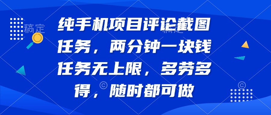 纯手机项目评论截图任务，两分钟一块钱 任务无上限多劳多得，随时随地…-轻创网