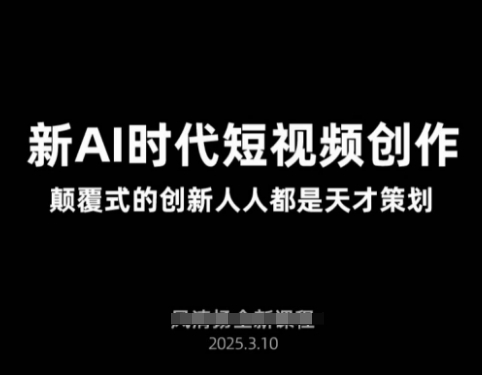 AI新时代短视频创作2025年3月新课，​颠覆式的创新人人都是天才策划-轻创网