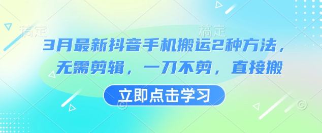 3月最新抖音手机搬运2种方法，无需剪辑，一刀不剪，直接搬-轻创网