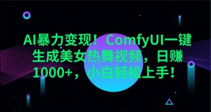 AI暴力变现！ComfyUI一键生成美女热舞视频，日赚1000+，小白轻松上手！-轻创网