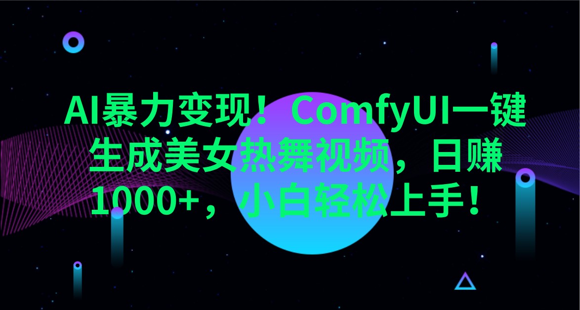 AI暴力变现！ComfyUI一键生成美女热舞视频，日赚1000+，小白轻松上手！-轻创网