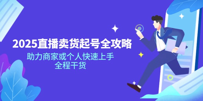 2025直播卖货起号全攻略，助力商家或个人快速上手，全程干货-轻创网