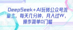 DeepSeek+AI玩转公众号流量主，每天几分钟，月入过W，操作简单0门槛-轻创网