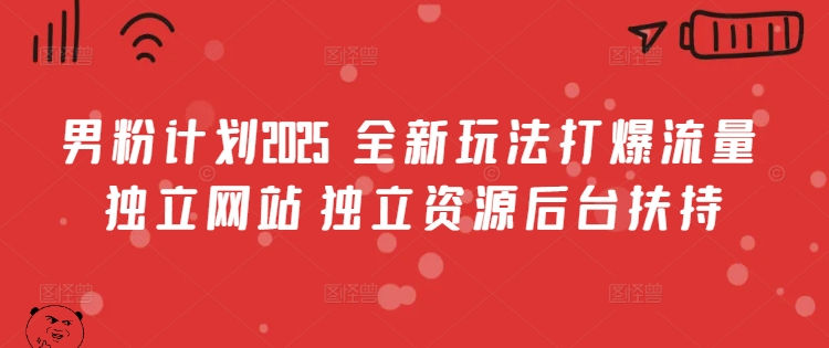 男粉计划2025  全新玩法打爆流量 独立网站 独立资源后台扶持【揭秘】-轻创网