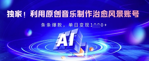 独家！利用原创音乐制作治愈风景账号，条条爆款，单日变现多张-轻创网