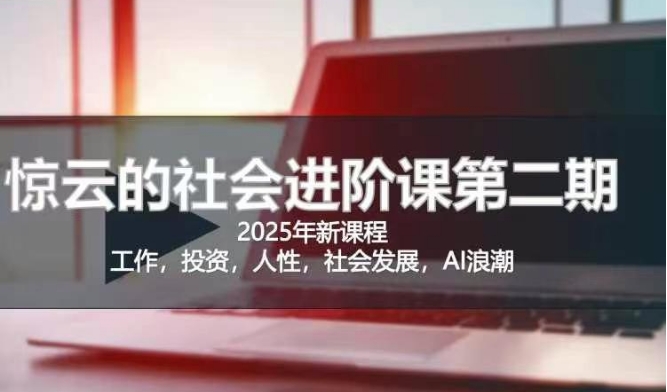 2025惊云社会进阶课(全新课程)，如果你要让自己的人生变清晰化社会化的话 这是我必推的一门课-轻创网