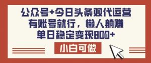 公众号+今日头条双代运营，有账号就行，单日稳定变现8张【揭秘】-轻创网