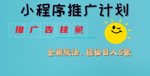 小程序推广计划，撸广告挂JI全新玩法，轻松日均四张【揭秘】-轻创网