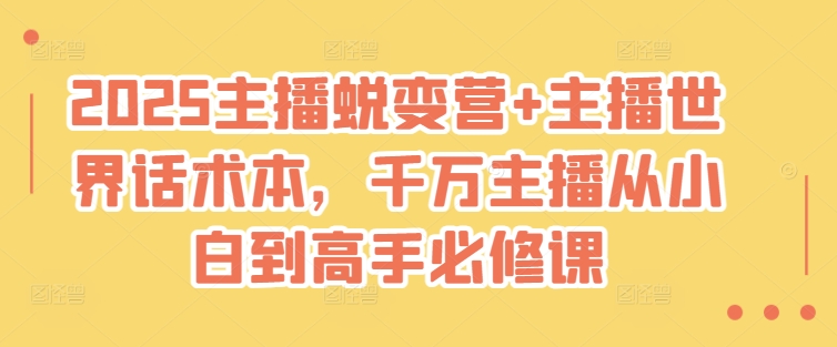 2025主播蜕变营+主播世界话术本，千万主播从小白到高手必修课-轻创网