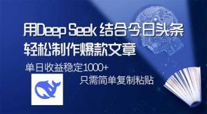 用DeepSeek结合今日头条，轻松制作爆款文章，单日稳定1000+，只需简单...-轻创网