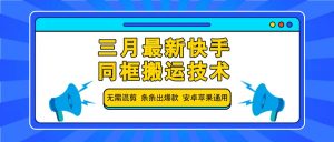 三月最新快手同框搬运技术，无需混剪 条条出爆款 安卓苹果通用-轻创网