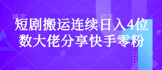 短剧搬运连续日入4位数大佬分享快手零粉爆单经验-轻创网